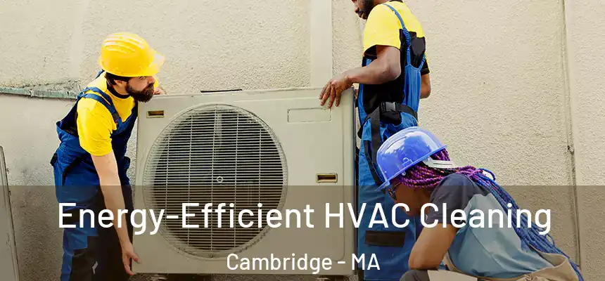  Energy-Efficient HVAC Cleaning Cambridge - MA